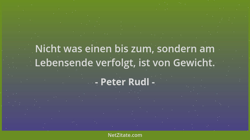 Peter Rudl - Nicht was einen bis zum, sondern am Lebensende verfolgt, ist von Gewicht....