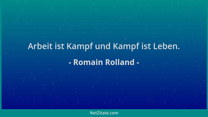 Romain Rolland - Arbeit ist Kampf und Kampf ist Leben....