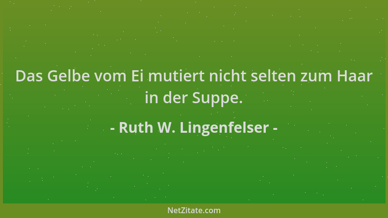 Ruth W. Lingenfelser - Das Gelbe vom Ei mutiert nicht selten zum Haar in der Suppe....