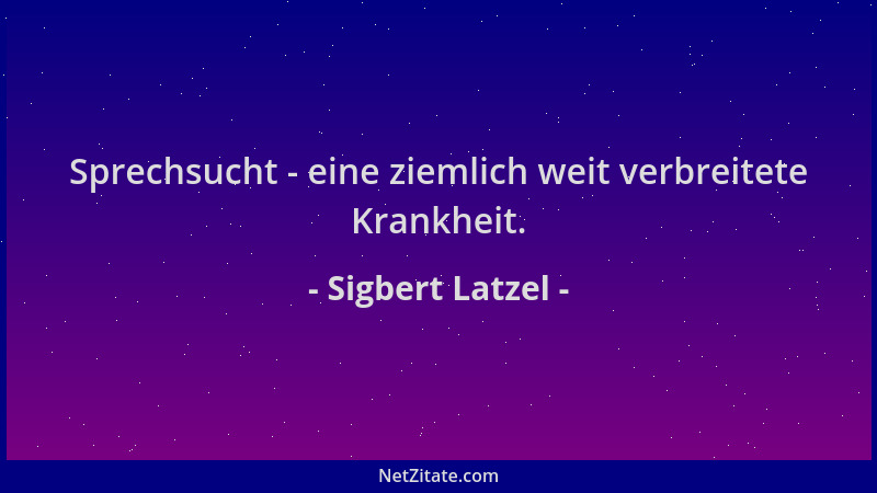 Sigbert Latzel - Sprechsucht - eine ziemlich weit verbreitete Krankheit....