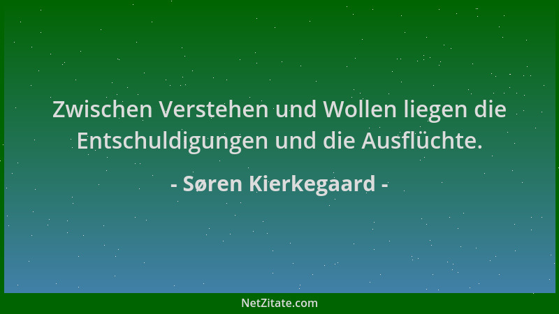 Søren Kierkegaard - Zwischen Verstehen und Wollen liegen die Entschuldigungen und die Ausflüchte....
