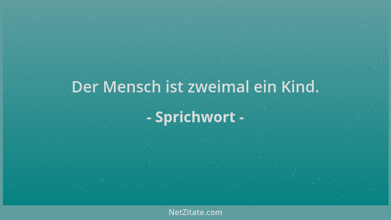 Sprichwort - Der Mensch ist zweimal ein Kind....