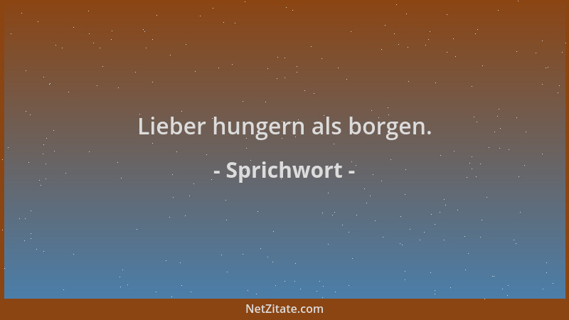 Sprichwort - Lieber hungern als borgen....