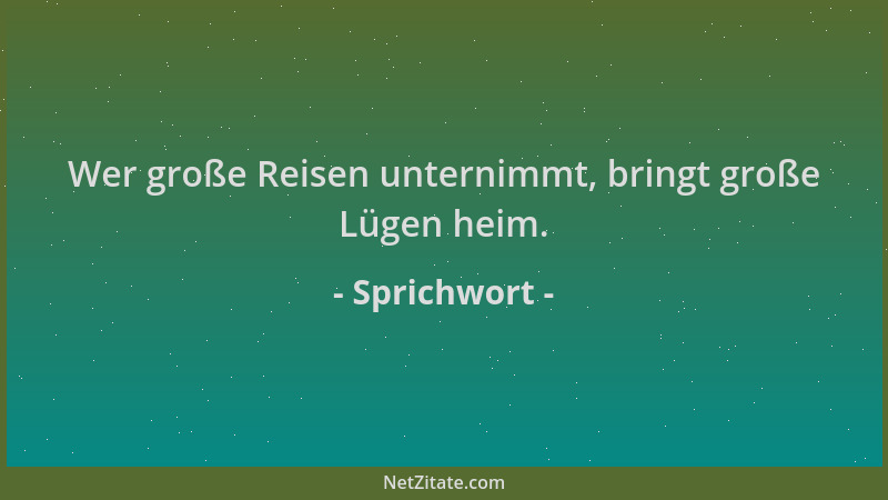 Sprichwort - Wer große Reisen unternimmt, bringt große Lügen heim....