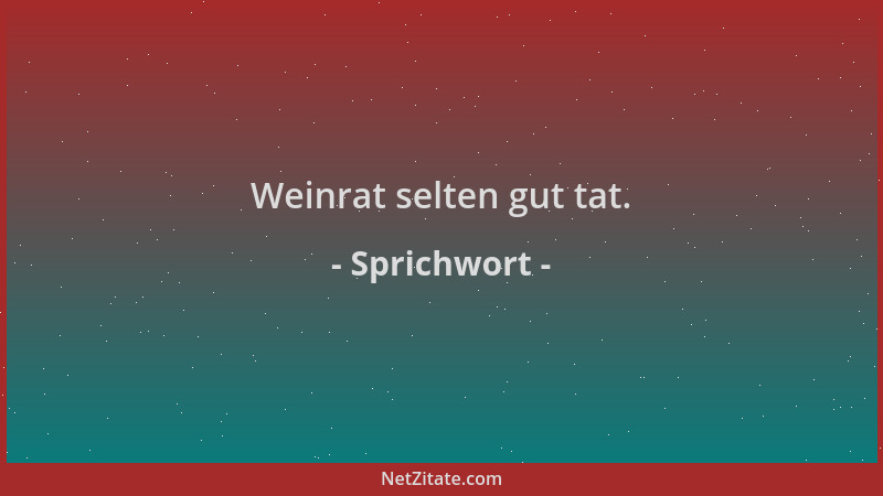 Sprichwort - Weinrat selten gut tat....