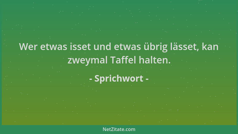 Sprichwort - Wer etwas isset und etwas übrig lässet, kan zweymal Taffel halten....