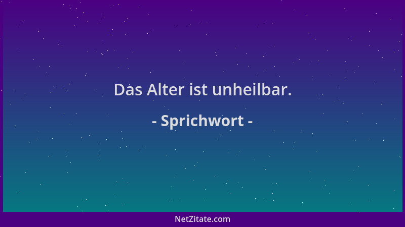 Sprichwort - Das Alter ist unheilbar....