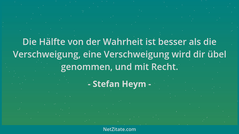 Stefan Heym - Die Hälfte von der Wahrheit ist besser als die Verschweigung, eine Verschweigung wird dir übel genommen, und...