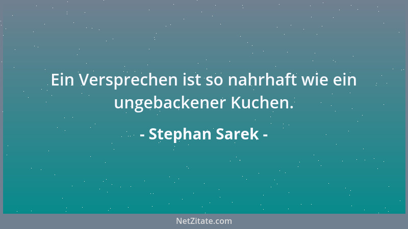 Stephan Sarek - Ein Versprechen ist so nahrhaft wie ein ungebackener Kuchen....