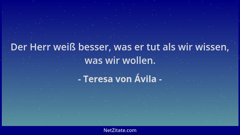 Teresa von Ávila - Der Herr weiß besser, was er tut als wir wissen, was wir wollen....