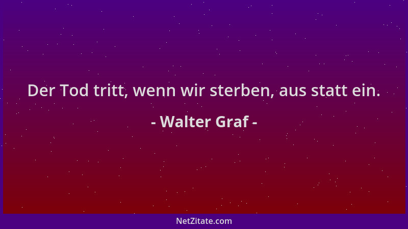 Walter Graf - Der Tod tritt, wenn wir sterben, aus statt ein....