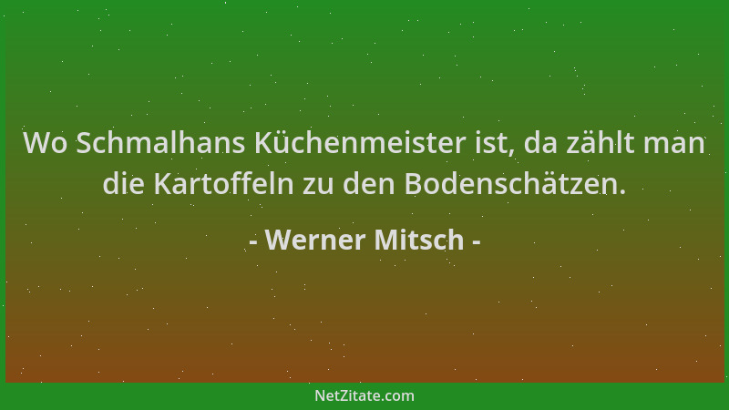 Werner Mitsch - Wo Schmalhans Küchenmeister ist, da zählt man die Kartoffeln zu den Bodenschätzen....