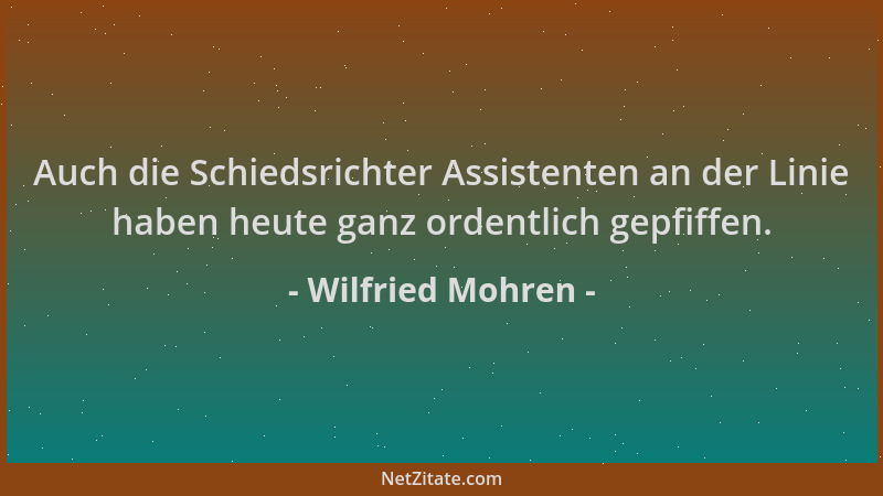 Wilfried Mohren - Auch die Schiedsrichter Assistenten an der Linie haben heute ganz ordentlich gepfiffen....