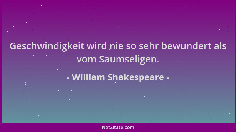 William Shakespeare - Geschwindigkeit wird nie so sehr bewundert als vom Saumseligen....