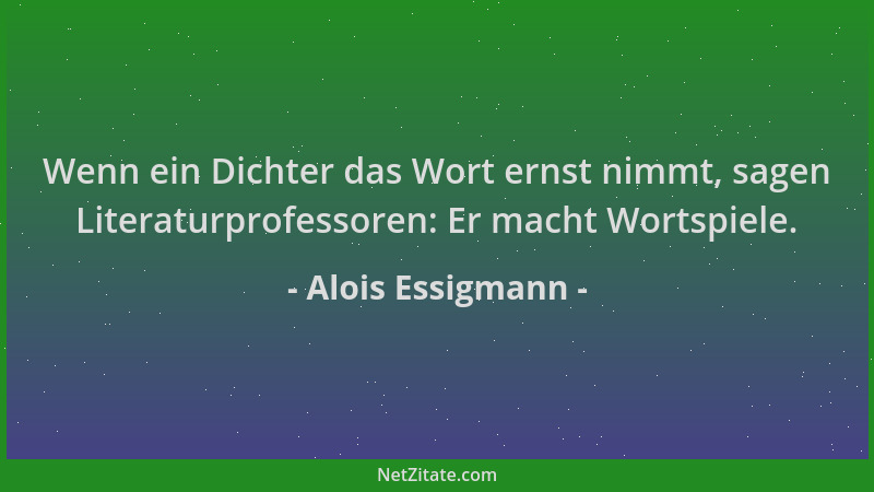 Alois Essigmann - Wenn ein Dichter das Wort ernst nimmt, sagen Literaturprofessoren: Er macht Wortspiele....