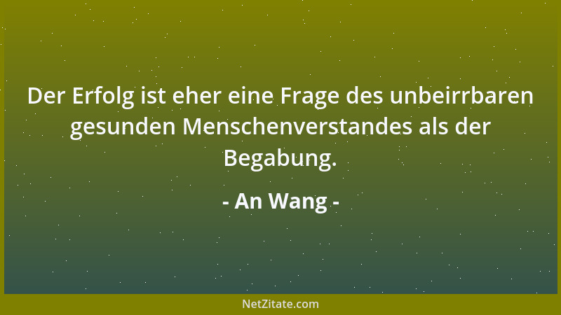 An Wang - Der Erfolg ist eher eine Frage des unbeirrbaren gesunden Menschenverstandes als der Begabung....