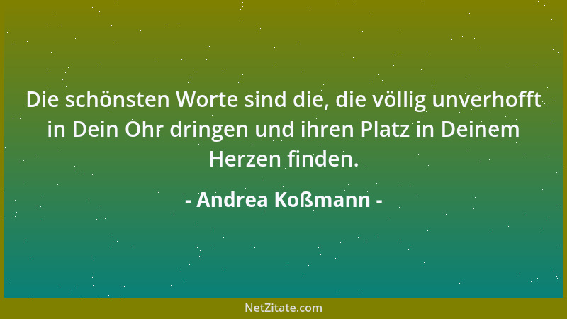 Andrea Koßmann - Die schönsten Worte sind die, die völlig unverhofft in Dein Ohr dringen und ihren Platz in Deinem Herzen f...