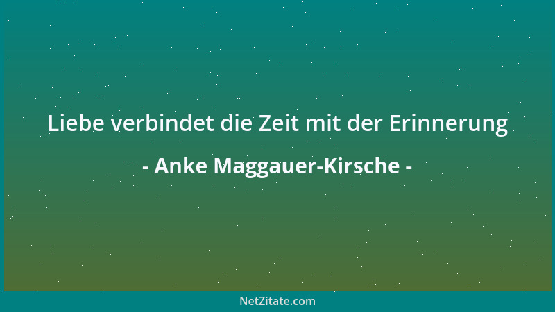 Anke Maggauer-Kirsche - Liebe verbindet die Zeit mit der Erinnerung...
