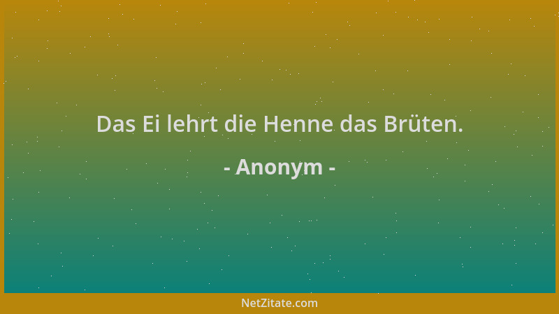 Anonym - Das Ei lehrt die Henne das Brüten....