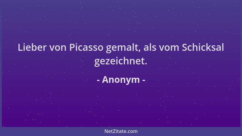 Anonym - Lieber von Picasso gemalt, als vom Schicksal gezeichnet....