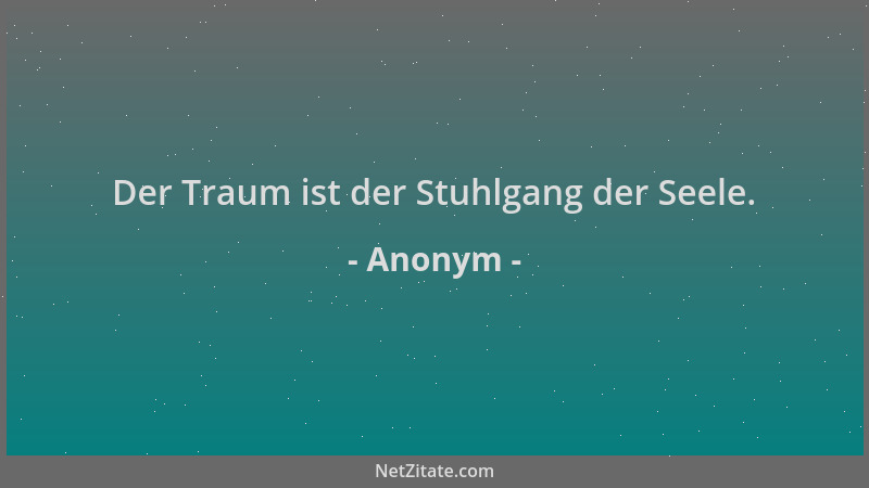 Anonym - Der Traum ist der Stuhlgang der Seele....