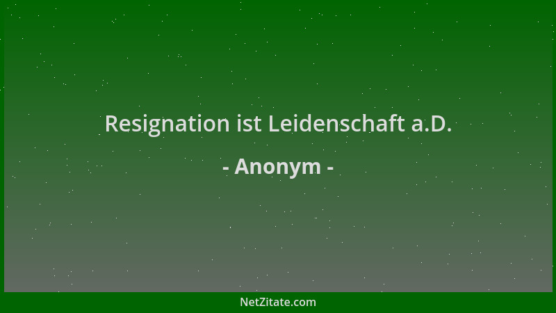 Anonym - Resignation ist Leidenschaft a.D....
