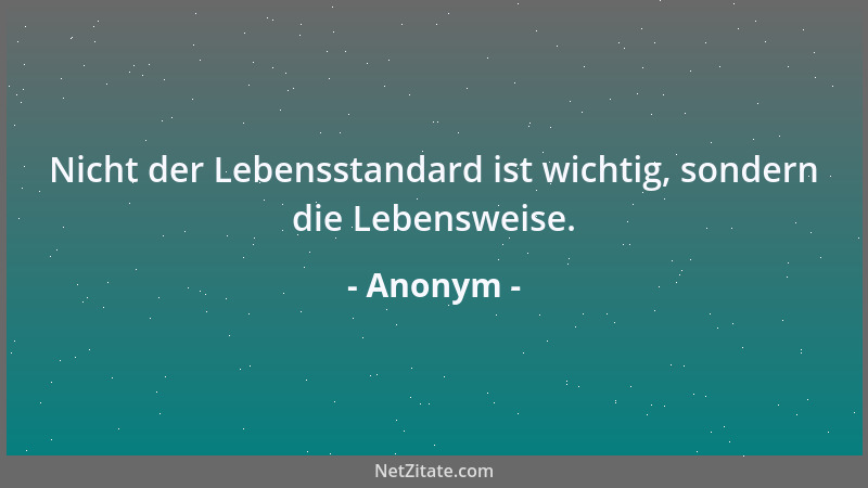 Anonym - Nicht der Lebensstandard ist wichtig, sondern die Lebensweise....