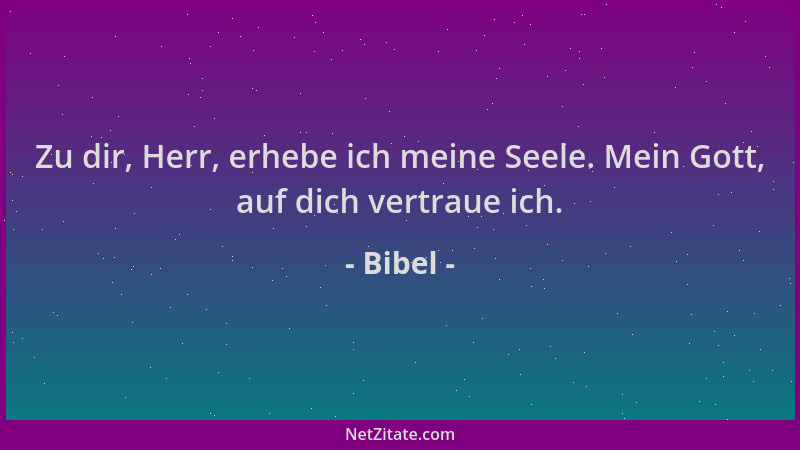 Bibel - Zu dir, Herr, erhebe ich meine Seele. Mein Gott, auf dich vertraue ich....