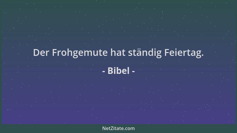 Bibel - Der Frohgemute hat ständig Feiertag....
