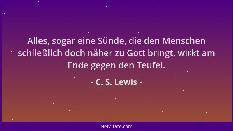 C. S. Lewis - Alles, sogar eine Sünde, die den Menschen schließlich doch näher zu Gott bringt, wirkt am Ende gegen den Teuf...