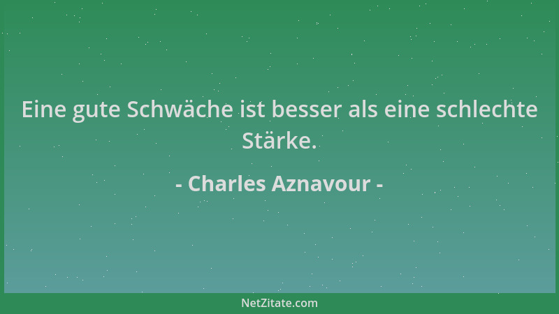 Charles Aznavour - Eine gute Schwäche ist besser als eine schlechte Stärke....