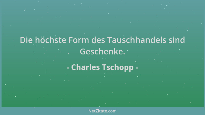 Charles Tschopp - Die höchste Form des Tauschhandels sind Geschenke....