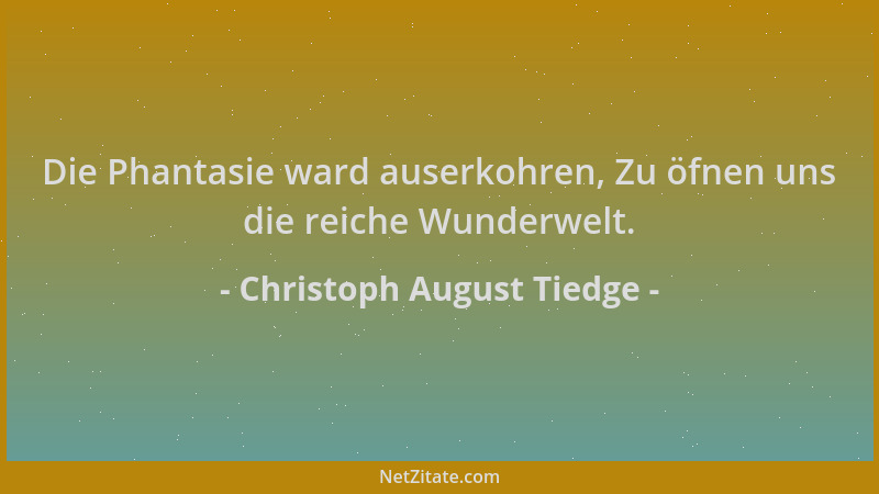 Christoph August Tiedge - Die Phantasie ward auserkohren, Zu öfnen uns die reiche Wunderwelt....