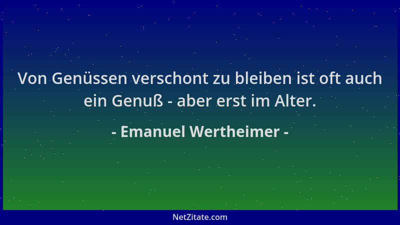 Emanuel Wertheimer - Von Genüssen verschont zu bleiben ist oft auch ein Genuß - aber erst im Alter....