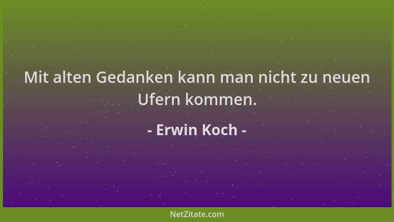 Erwin Koch - Mit alten Gedanken kann man nicht zu neuen Ufern kommen....