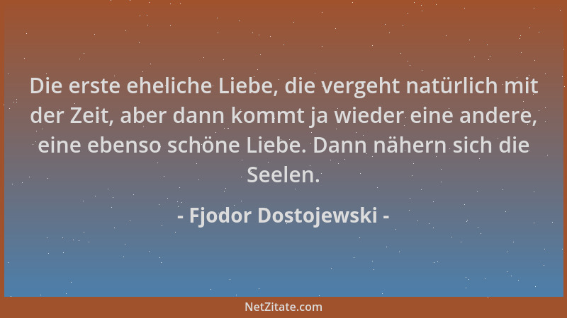 Fjodor Dostojewski - Die erste eheliche Liebe, die vergeht natürlich mit der Zeit, aber dann kommt ja wieder eine andere, e...