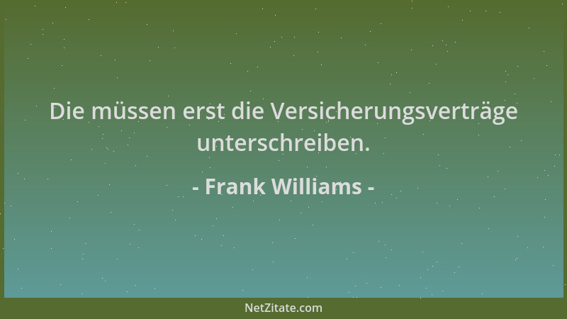 Frank Williams - Die müssen erst die Versicherungsverträge unterschreiben....