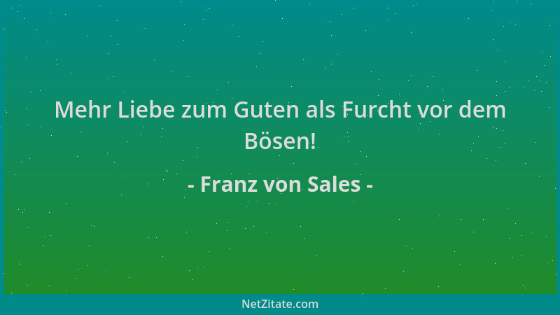 Franz von Sales - Mehr Liebe zum Guten als Furcht vor dem Bösen!...