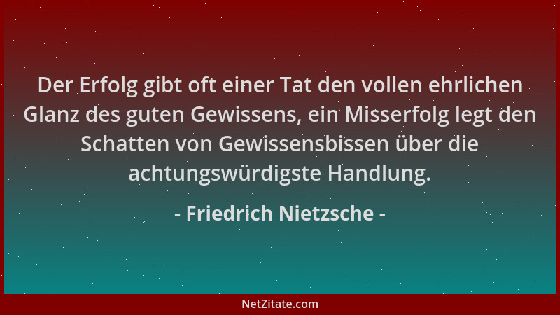 Friedrich Nietzsche - Der Erfolg gibt oft einer Tat den vollen ehrlichen Glanz des guten Gewissens, ein Misserfolg legt den...
