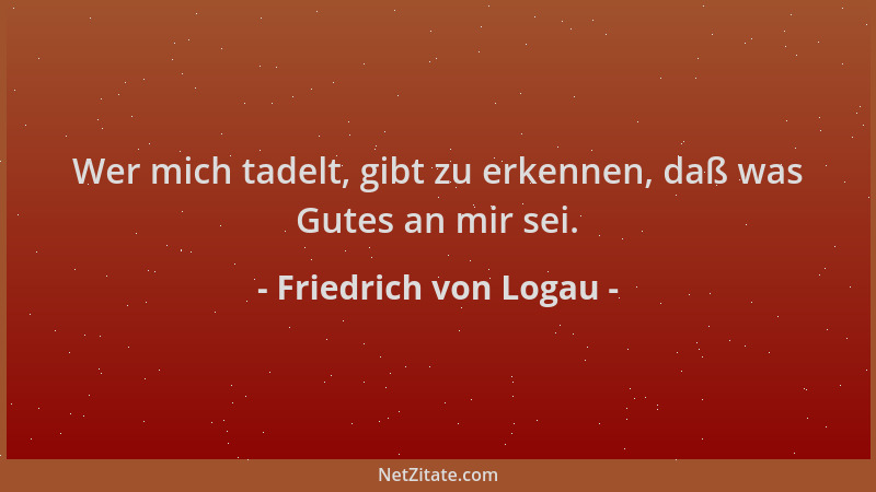 Friedrich von Logau - Wer mich tadelt, gibt zu erkennen, daß was Gutes an mir sei....
