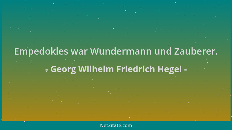 Georg Wilhelm Friedrich Hegel - Empedokles war Wundermann und Zauberer....