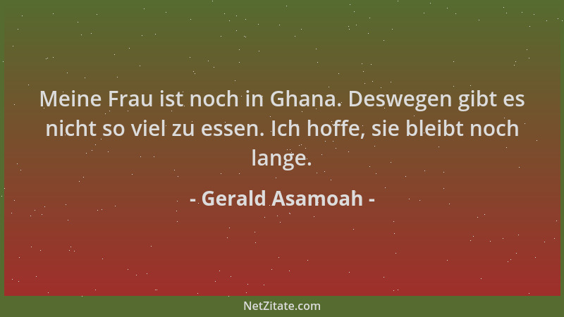 Gerald Asamoah - Meine Frau ist noch in Ghana. Deswegen gibt es nicht so viel zu essen. Ich hoffe, sie bleibt noch lange....