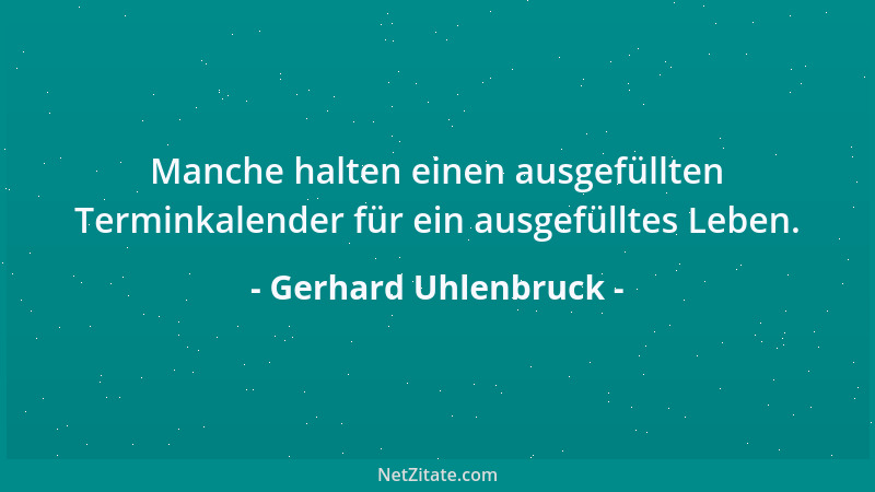 Gerhard Uhlenbruck - Manche halten einen ausgefüllten Terminkalender für ein ausgefülltes Leben....