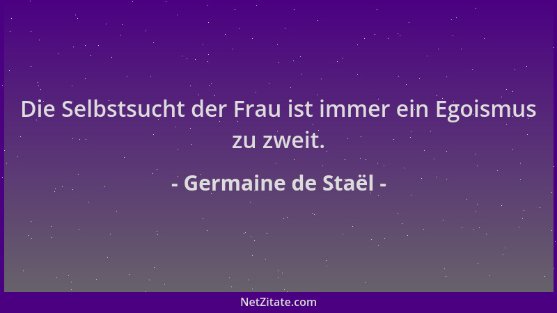 Germaine de Staël - Die Selbstsucht der Frau ist immer ein Egoismus zu zweit....
