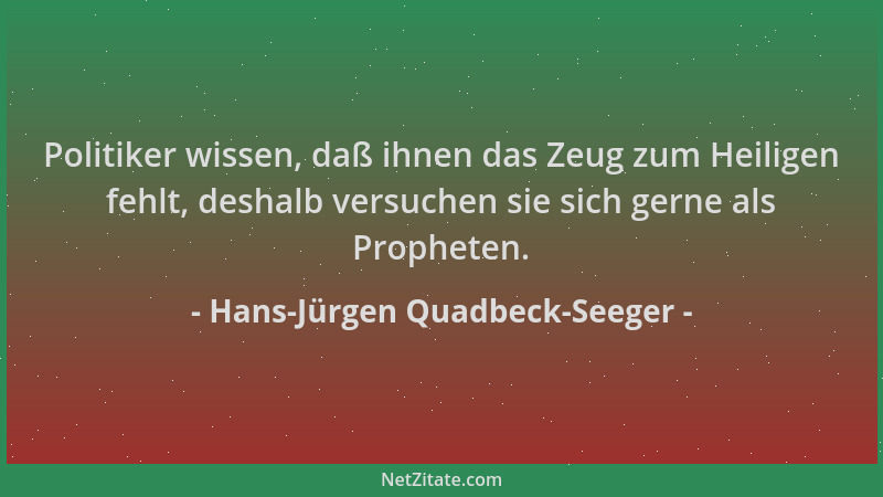 Hans-Jürgen Quadbeck-Seeger - Politiker wissen, daß ihnen das Zeug zum Heiligen fehlt, deshalb versuchen sie sich gerne als...
