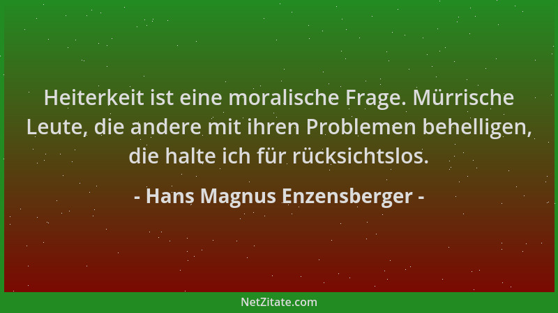 Hans Magnus Enzensberger - Heiterkeit ist eine moralische Frage. Mürrische Leute, die andere mit ihren Problemen behelligen...
