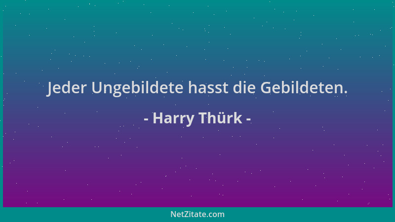 Harry Thürk - Jeder Ungebildete hasst die Gebildeten....