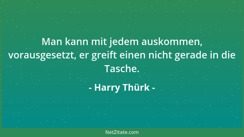 Harry Thürk - Man kann mit jedem auskommen, vorausgesetzt, er greift einen nicht gerade in die Tasche....