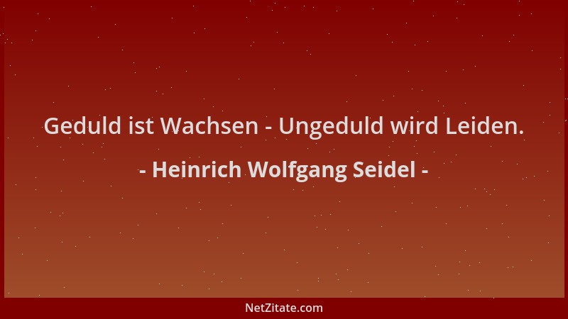 Heinrich Wolfgang Seidel - Geduld ist Wachsen - Ungeduld wird Leiden....