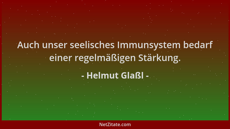Helmut Glaßl - Auch unser seelisches Immunsystem bedarf einer regelmäßigen Stärkung....